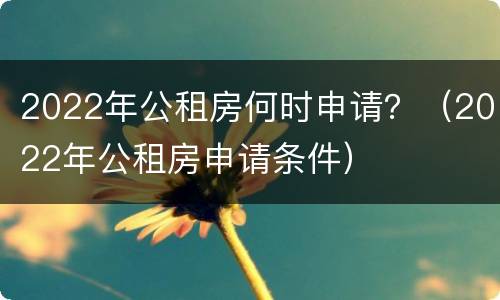 2022年公租房何时申请？（2022年公租房申请条件）