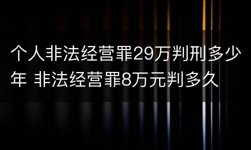 个人非法经营罪29万判刑多少年 非法经营罪8万元判多久