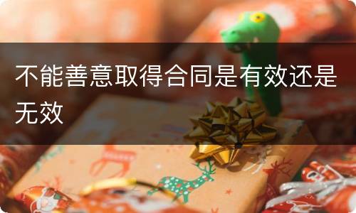 不能善意取得合同是有效还是无效