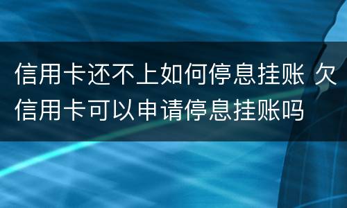 信用卡还不上如何停息挂账 欠信用卡可以申请停息挂账吗