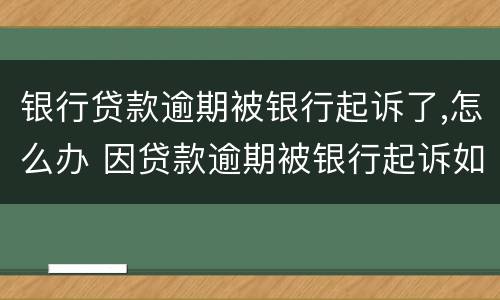 银行贷款逾期被银行起诉了,怎么办 因贷款逾期被银行起诉如何处理