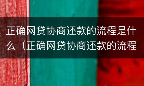 正确网贷协商还款的流程是什么（正确网贷协商还款的流程是什么样的）