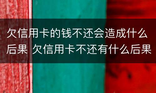 欠信用卡的钱不还会造成什么后果 欠信用卡不还有什么后果