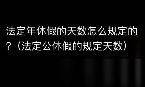 法定年休假的天数怎么规定的?（法定公休假的规定天数）