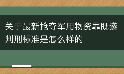 关于最新抢夺军用物资罪既遂判刑标准是怎么样的