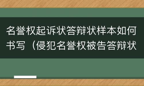 名誉权起诉状答辩状样本如何书写（侵犯名誉权被告答辩状怎么写）