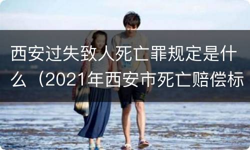 西安过失致人死亡罪规定是什么（2021年西安市死亡赔偿标准）