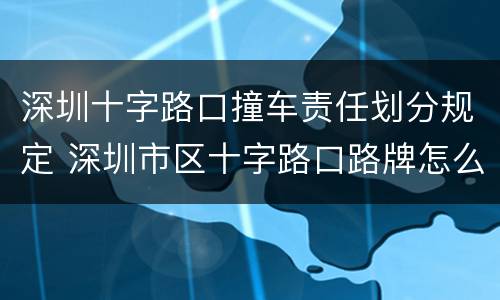 深圳十字路口撞车责任划分规定 深圳市区十字路口路牌怎么看