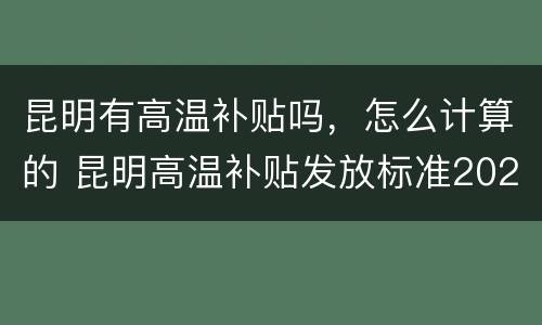 昆明有高温补贴吗，怎么计算的 昆明高温补贴发放标准2020