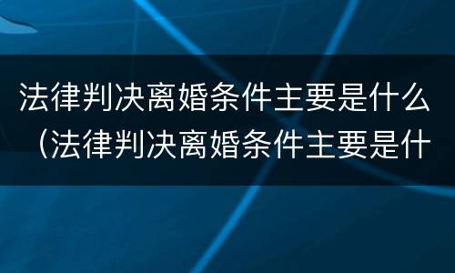 法律判决离婚条件主要是什么（法律判决离婚条件主要是什么呢）
