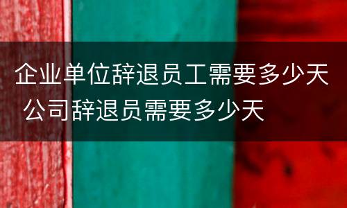 企业单位辞退员工需要多少天 公司辞退员需要多少天