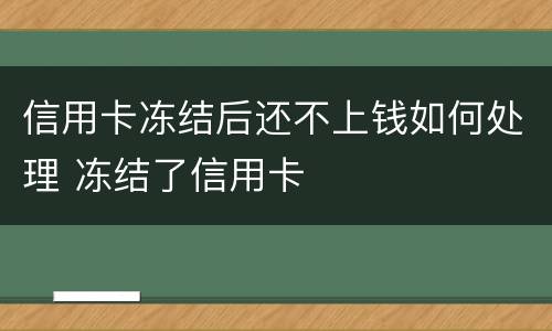 信用卡冻结后还不上钱如何处理 冻结了信用卡