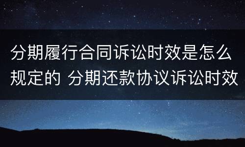 分期履行合同诉讼时效是怎么规定的 分期还款协议诉讼时效