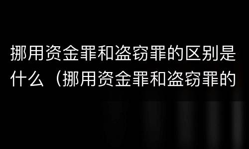 挪用资金罪和盗窃罪的区别是什么（挪用资金罪和盗窃罪的区别是什么意思）