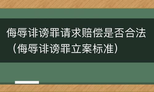 侮辱诽谤罪请求赔偿是否合法（侮辱诽谤罪立案标准）