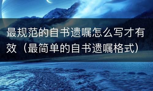 最规范的自书遗嘱怎么写才有效（最简单的自书遗嘱格式）