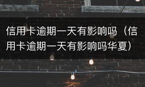 信用卡逾期一天有影响吗（信用卡逾期一天有影响吗华夏）