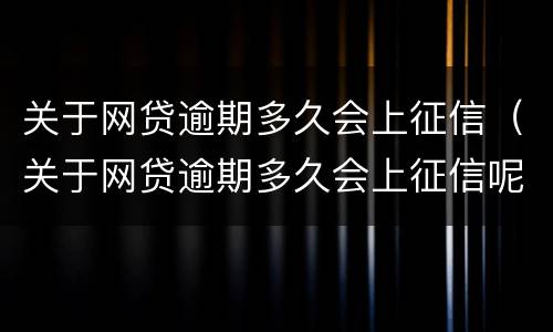 关于网贷逾期多久会上征信（关于网贷逾期多久会上征信呢）