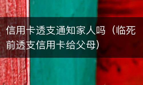 信用卡透支通知家人吗（临死前透支信用卡给父母）