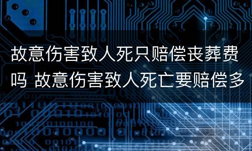 故意伤害致人死只赔偿丧葬费吗 故意伤害致人死亡要赔偿多少钱