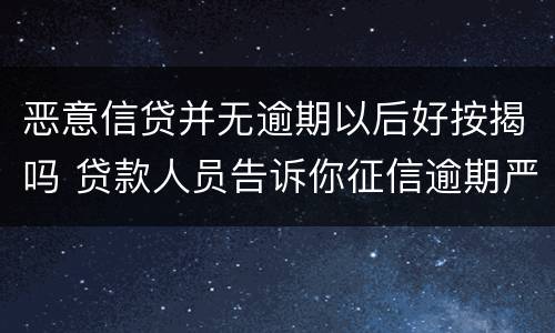 恶意信贷并无逾期以后好按揭吗 贷款人员告诉你征信逾期严重也能贷款成功是否可信?