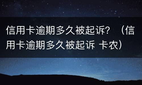 信用卡逾期多久被起诉？（信用卡逾期多久被起诉 卡农）