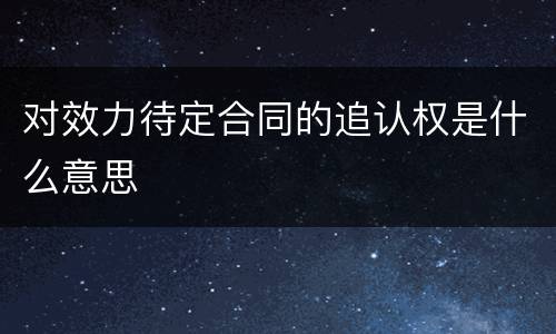对效力待定合同的追认权是什么意思