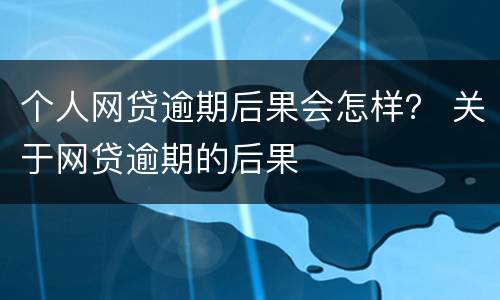 个人网贷逾期后果会怎样？ 关于网贷逾期的后果