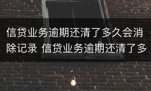 信贷业务逾期还清了多久会消除记录 信贷业务逾期还清了多久会消除记录呢
