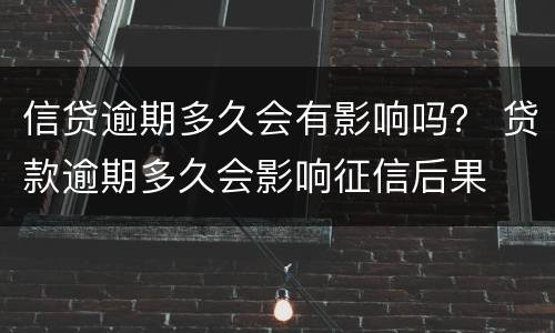 信贷逾期多久会有影响吗？ 贷款逾期多久会影响征信后果
