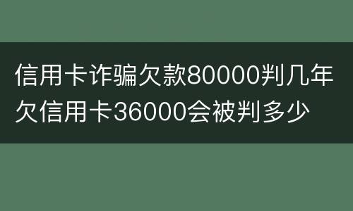 信用卡诈骗欠款80000判几年 欠信用卡36000会被判多少