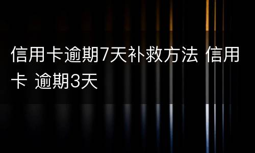 信用卡逾期7天补救方法 信用卡 逾期3天