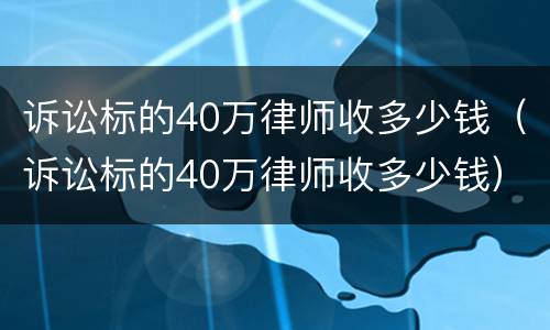 诉讼标的40万律师收多少钱（诉讼标的40万律师收多少钱）