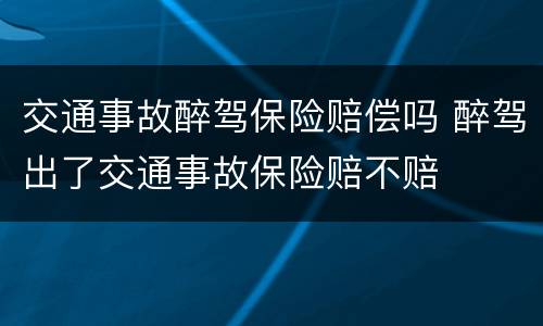 交通事故醉驾保险赔偿吗 醉驾出了交通事故保险赔不赔