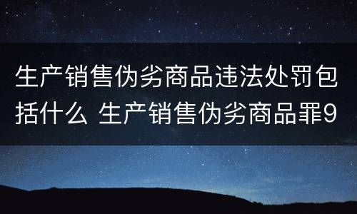 生产销售伪劣商品违法处罚包括什么 生产销售伪劣商品罪9种