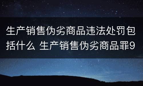 生产销售伪劣商品违法处罚包括什么 生产销售伪劣商品罪9种