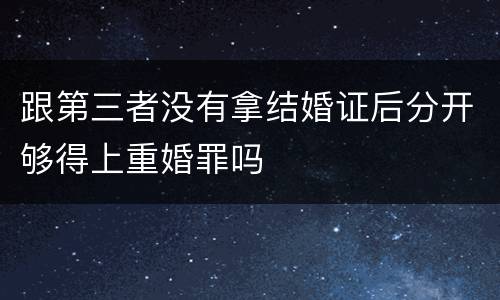 跟第三者没有拿结婚证后分开够得上重婚罪吗
