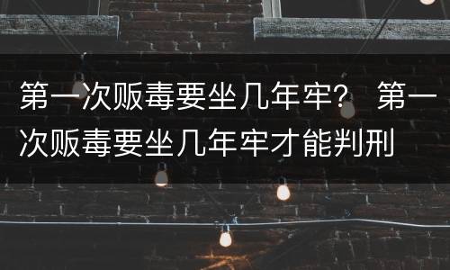 第一次贩毒要坐几年牢？ 第一次贩毒要坐几年牢才能判刑