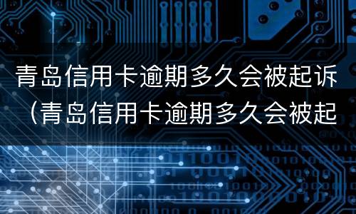 青岛信用卡逾期多久会被起诉（青岛信用卡逾期多久会被起诉呢）