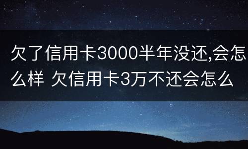 欠了信用卡3000半年没还,会怎么样 欠信用卡3万不还会怎么样