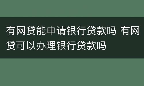 有网贷能申请银行贷款吗 有网贷可以办理银行贷款吗