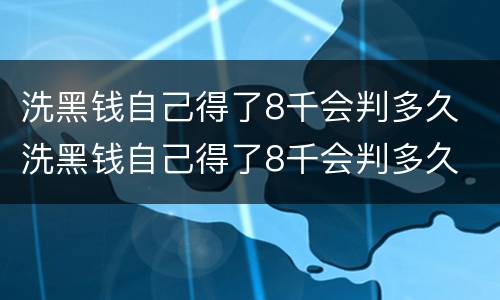 洗黑钱自己得了8千会判多久 洗黑钱自己得了8千会判多久