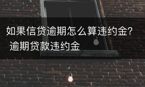 如果信贷逾期怎么算违约金？ 逾期贷款违约金