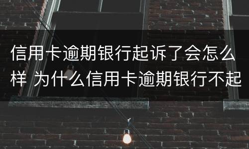 信用卡逾期银行起诉了会怎么样 为什么信用卡逾期银行不起诉