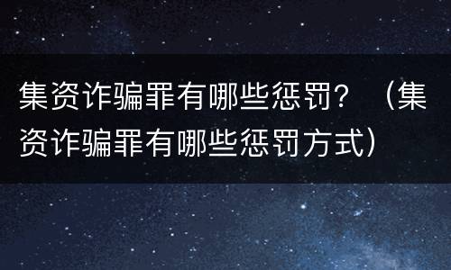 集资诈骗罪有哪些惩罚？（集资诈骗罪有哪些惩罚方式）
