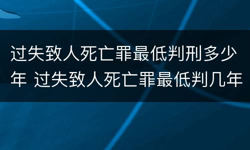 过失致人死亡罪最低判刑多少年 过失致人死亡罪最低判几年