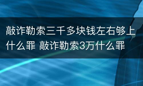 敲诈勒索三千多块钱左右够上什么罪 敲诈勒索3万什么罪