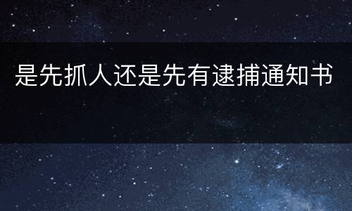 是先抓人还是先有逮捕通知书