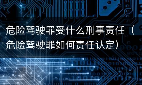 危险驾驶罪受什么刑事责任（危险驾驶罪如何责任认定）