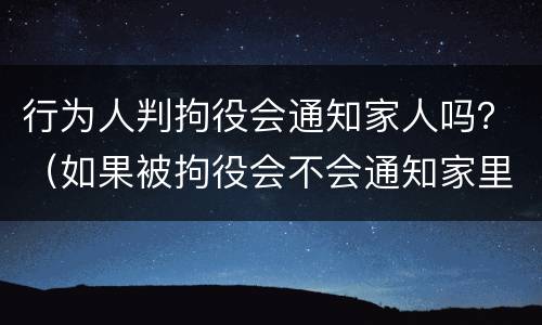 行为人判拘役会通知家人吗？（如果被拘役会不会通知家里人?）